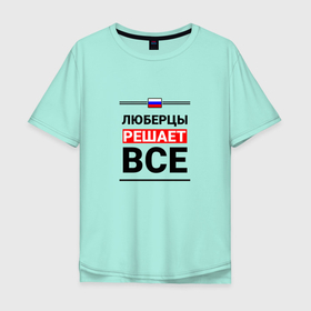 Мужская футболка хлопок Oversize с принтом Люберцы решает все в Екатеринбурге, 100% хлопок | свободный крой, круглый ворот, “спинка” длиннее передней части | 