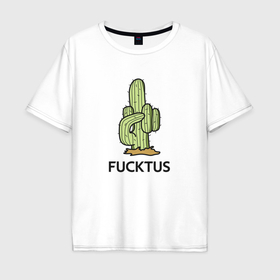 Мужская футболка хлопок Oversize с принтом Fucktus грубый кактус в Петрозаводске, 100% хлопок | свободный крой, круглый ворот, “спинка” длиннее передней части | Тематика изображения на принте: 
