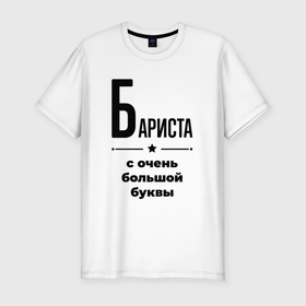 Мужская футболка хлопок Slim с принтом Бариста   с очень большой буквы в Екатеринбурге, 92% хлопок, 8% лайкра | приталенный силуэт, круглый вырез ворота, длина до линии бедра, короткий рукав | 