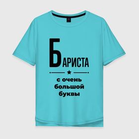 Мужская футболка хлопок Oversize с принтом Бариста   с очень большой буквы в Екатеринбурге, 100% хлопок | свободный крой, круглый ворот, “спинка” длиннее передней части | 