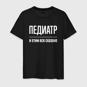 Мужская футболка хлопок с принтом Педиатр и этим все сказано в Белгороде, 100% хлопок | прямой крой, круглый вырез горловины, длина до линии бедер, слегка спущенное плечо. | 