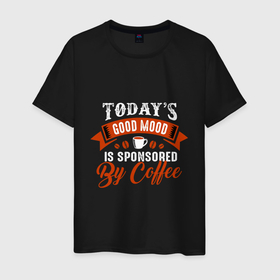 Мужская футболка хлопок с принтом Todays good mood is sponsored by coffee в Екатеринбурге, 100% хлопок | прямой крой, круглый вырез горловины, длина до линии бедер, слегка спущенное плечо. | 