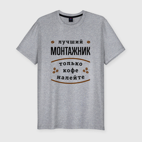 Мужская футболка хлопок Slim с принтом Лучший монтажник, только кофе налейте в Петрозаводске, 92% хлопок, 8% лайкра | приталенный силуэт, круглый вырез ворота, длина до линии бедра, короткий рукав | 