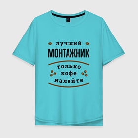 Мужская футболка хлопок Oversize с принтом Лучший монтажник, только кофе налейте в Петрозаводске, 100% хлопок | свободный крой, круглый ворот, “спинка” длиннее передней части | 