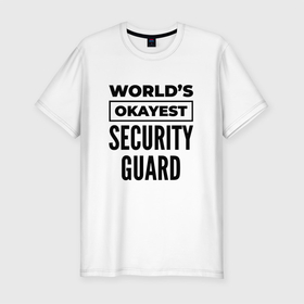 Мужская футболка хлопок Slim с принтом The worlds okayest security guard , 92% хлопок, 8% лайкра | приталенный силуэт, круглый вырез ворота, длина до линии бедра, короткий рукав | 