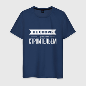Мужская футболка хлопок с принтом Не спорь с лучшим строительем в Белгороде, 100% хлопок | прямой крой, круглый вырез горловины, длина до линии бедер, слегка спущенное плечо. | 