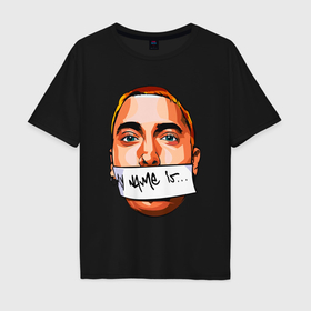 Мужская футболка хлопок Oversize с принтом My name is   Eminem в Новосибирске, 100% хлопок | свободный крой, круглый ворот, “спинка” длиннее передней части | Тематика изображения на принте: 