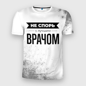 Мужская футболка 3D Slim с принтом Не спорь с лучшим врачом   на светлом фоне в Санкт-Петербурге, 100% полиэстер с улучшенными характеристиками | приталенный силуэт, круглая горловина, широкие плечи, сужается к линии бедра | 