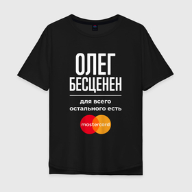 Мужская футболка хлопок Oversize с принтом Олег бесценен, для всего остального есть Mastercard в Екатеринбурге, 100% хлопок | свободный крой, круглый ворот, “спинка” длиннее передней части | Тематика изображения на принте: 
