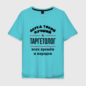 Мужская футболка хлопок Oversize с принтом Перед тобой лучший таргетолог   всех времён и народов в Санкт-Петербурге, 100% хлопок | свободный крой, круглый ворот, “спинка” длиннее передней части | 