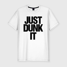 Мужская футболка хлопок Slim с принтом Just Dunk It в Кировске, 92% хлопок, 8% лайкра | приталенный силуэт, круглый вырез ворота, длина до линии бедра, короткий рукав | 