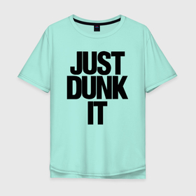 Мужская футболка хлопок Oversize с принтом Just Dunk It , 100% хлопок | свободный крой, круглый ворот, “спинка” длиннее передней части | Тематика изображения на принте: 