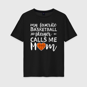 Женская футболка хлопок Oversize с принтом Мой любимый баскетболист называет меня мама в Кировске, 100% хлопок | свободный крой, круглый ворот, спущенный рукав, длина до линии бедер
 | 