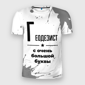 Мужская футболка 3D Slim с принтом Геодезист с очень большой буквы на светлом фоне в Санкт-Петербурге, 100% полиэстер с улучшенными характеристиками | приталенный силуэт, круглая горловина, широкие плечи, сужается к линии бедра | Тематика изображения на принте: 