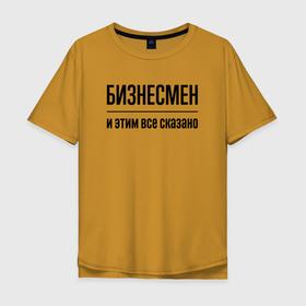Мужская футболка хлопок Oversize с принтом Бизнесмен   и этим все сказано в Курске, 100% хлопок | свободный крой, круглый ворот, “спинка” длиннее передней части | 