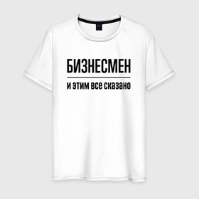 Мужская футболка хлопок с принтом Бизнесмен   и этим все сказано в Екатеринбурге, 100% хлопок | прямой крой, круглый вырез горловины, длина до линии бедер, слегка спущенное плечо. | 