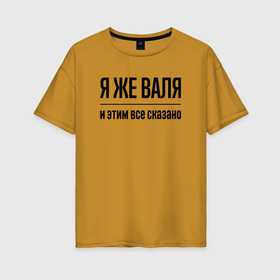 Женская футболка хлопок Oversize с принтом Я же Валя   и этим всё сказано в Екатеринбурге, 100% хлопок | свободный крой, круглый ворот, спущенный рукав, длина до линии бедер
 | 