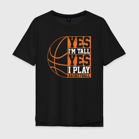 Мужская футболка хлопок Oversize с принтом Да я высокий Да я играю в баскетбол в Санкт-Петербурге, 100% хлопок | свободный крой, круглый ворот, “спинка” длиннее передней части | 