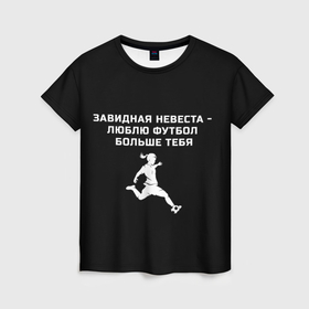 Женская футболка 3D с принтом Завидная невеста   люблю футбол больше тебя в Тюмени, 100% полиэфир ( синтетическое хлопкоподобное полотно) | прямой крой, круглый вырез горловины, длина до линии бедер | 