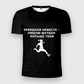 Мужская футболка 3D Slim с принтом Завидная невеста   люблю футбол больше тебя в Петрозаводске, 100% полиэстер с улучшенными характеристиками | приталенный силуэт, круглая горловина, широкие плечи, сужается к линии бедра | Тематика изображения на принте: 