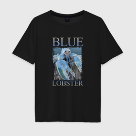 Мужская футболка хлопок Oversize с принтом Blue lobster meme в Белгороде, 100% хлопок | свободный крой, круглый ворот, “спинка” длиннее передней части | 
