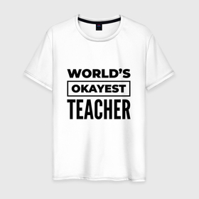 Мужская футболка хлопок с принтом The worlds okayest teacher в Белгороде, 100% хлопок | прямой крой, круглый вырез горловины, длина до линии бедер, слегка спущенное плечо. | Тематика изображения на принте: 