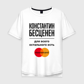Мужская футболка хлопок Oversize с принтом Константин бесценен, для всего остального есть Мастеркард в Санкт-Петербурге, 100% хлопок | свободный крой, круглый ворот, “спинка” длиннее передней части | 