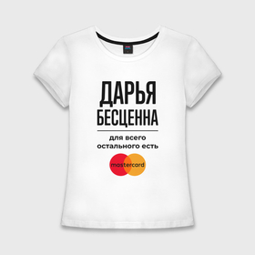 Женская футболка хлопок Slim с принтом Дарья бесценна, для всего остального есть Мастеркард в Кировске,  |  | 