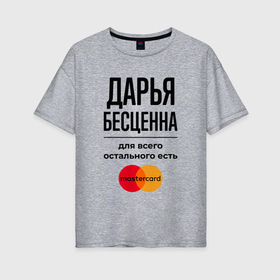 Женская футболка хлопок Oversize с принтом Дарья бесценна, для всего остального есть Мастеркард в Новосибирске, 100% хлопок | свободный крой, круглый ворот, спущенный рукав, длина до линии бедер
 | 