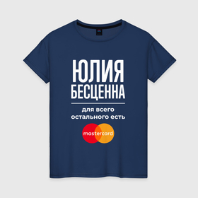 Женская футболка хлопок с принтом Юлия бесценна, для всего остального есть Mastercard в Екатеринбурге, 100% хлопок | прямой крой, круглый вырез горловины, длина до линии бедер, слегка спущенное плечо | 