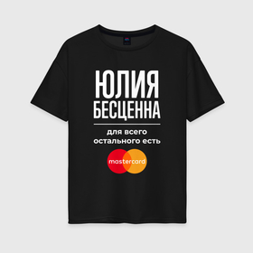 Женская футболка хлопок Oversize с принтом Юлия бесценна, для всего остального есть Mastercard в Санкт-Петербурге, 100% хлопок | свободный крой, круглый ворот, спущенный рукав, длина до линии бедер
 | 