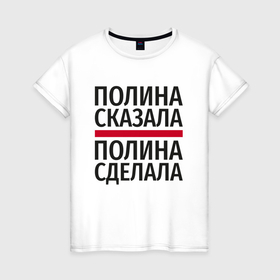Женская футболка хлопок с принтом Полина сказала Полина сделала в городе Новоалтайск, 100% хлопок | прямой крой, круглый вырез горловины, длина до линии бедер, слегка спущенное плечо | 