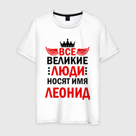 Мужская футболка хлопок с принтом Все великие люди носят имя Леонид в Белгороде, 100% хлопок | прямой крой, круглый вырез горловины, длина до линии бедер, слегка спущенное плечо. | 