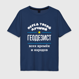 Мужская футболка хлопок Oversize с принтом Перед тобой лучший геодезист всех времён и народов в Белгороде, 100% хлопок | свободный крой, круглый ворот, “спинка” длиннее передней части | 