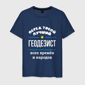 Мужская футболка хлопок с принтом Перед тобой лучший геодезист всех времён и народов в Екатеринбурге, 100% хлопок | прямой крой, круглый вырез горловины, длина до линии бедер, слегка спущенное плечо. | 