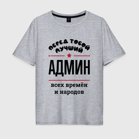 Мужская футболка хлопок Oversize с принтом Перед тобой лучший админ   всех времён и народов в Новосибирске, 100% хлопок | свободный крой, круглый ворот, “спинка” длиннее передней части | 