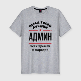 Мужская футболка хлопок Slim с принтом Перед тобой лучший админ   всех времён и народов в Новосибирске, 92% хлопок, 8% лайкра | приталенный силуэт, круглый вырез ворота, длина до линии бедра, короткий рукав | 