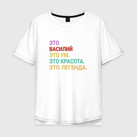 Мужская футболка хлопок Oversize с принтом Василий это ум, красота и легенда в Новосибирске, 100% хлопок | свободный крой, круглый ворот, “спинка” длиннее передней части | 
