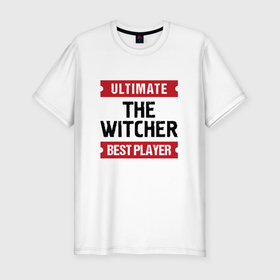Мужская футболка хлопок Slim с принтом The Witcher: Ultimate Best Player в Петрозаводске, 92% хлопок, 8% лайкра | приталенный силуэт, круглый вырез ворота, длина до линии бедра, короткий рукав | 