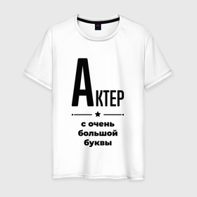 Мужская футболка хлопок с принтом Актер   с очень большой буквы в Петрозаводске, 100% хлопок | прямой крой, круглый вырез горловины, длина до линии бедер, слегка спущенное плечо. | 