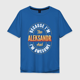 Мужская футболка хлопок Oversize с принтом Because Im the Aleksandr and Im awesome в Новосибирске, 100% хлопок | свободный крой, круглый ворот, “спинка” длиннее передней части | 
