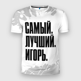 Мужская футболка 3D Slim с принтом Надпись самый лучший Игорь в Кировске, 100% полиэстер с улучшенными характеристиками | приталенный силуэт, круглая горловина, широкие плечи, сужается к линии бедра | 