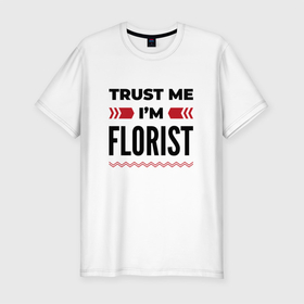 Мужская футболка хлопок Slim с принтом Trust me   Im florist в Екатеринбурге, 92% хлопок, 8% лайкра | приталенный силуэт, круглый вырез ворота, длина до линии бедра, короткий рукав | Тематика изображения на принте: 