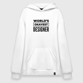 Худи SuperOversize хлопок с принтом The worlds okayest designer в Санкт-Петербурге, 70% хлопок, 30% полиэстер, мягкий начес внутри | карман-кенгуру, эластичная резинка на манжетах и по нижней кромке, двухслойный капюшон
 | 