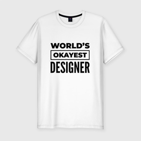 Мужская футболка хлопок Slim с принтом The worlds okayest designer в Кировске, 92% хлопок, 8% лайкра | приталенный силуэт, круглый вырез ворота, длина до линии бедра, короткий рукав | 