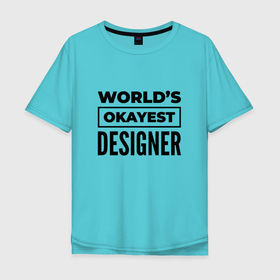 Мужская футболка хлопок Oversize с принтом The worlds okayest designer , 100% хлопок | свободный крой, круглый ворот, “спинка” длиннее передней части | 