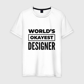 Мужская футболка хлопок с принтом The worlds okayest designer , 100% хлопок | прямой крой, круглый вырез горловины, длина до линии бедер, слегка спущенное плечо. | 