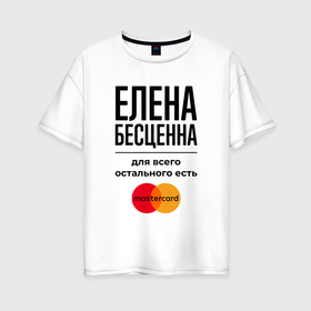 Женская футболка хлопок Oversize с принтом Елена бесценна, для всего остального есть Мастеркард в Екатеринбурге, 100% хлопок | свободный крой, круглый ворот, спущенный рукав, длина до линии бедер
 | 