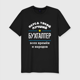 Мужская футболка хлопок Slim с принтом Перед тобой лучший бухгалтер всех времён и народов в Петрозаводске, 92% хлопок, 8% лайкра | приталенный силуэт, круглый вырез ворота, длина до линии бедра, короткий рукав | 