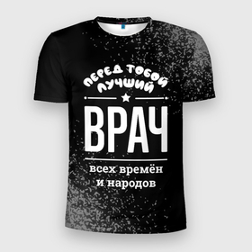 Мужская футболка 3D Slim с принтом Лучший врач всех времён и народов в Санкт-Петербурге, 100% полиэстер с улучшенными характеристиками | приталенный силуэт, круглая горловина, широкие плечи, сужается к линии бедра | 